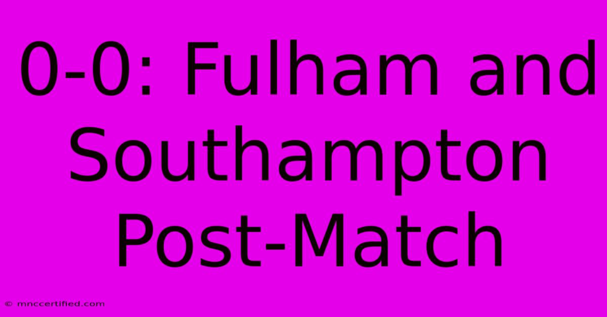 0-0: Fulham And Southampton Post-Match