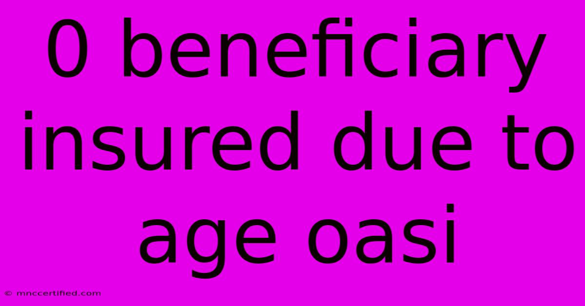 0 Beneficiary Insured Due To Age Oasi