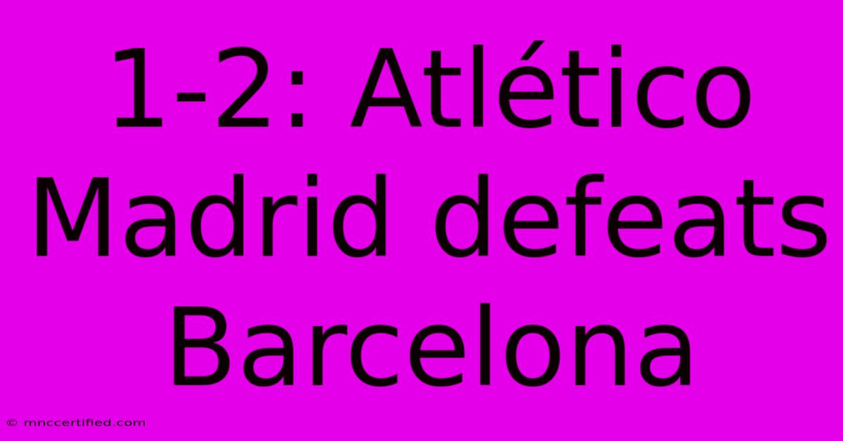 1-2: Atlético Madrid Defeats Barcelona