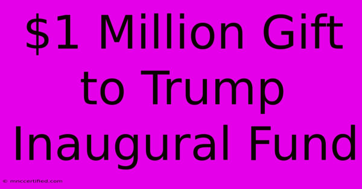 $1 Million Gift To Trump Inaugural Fund