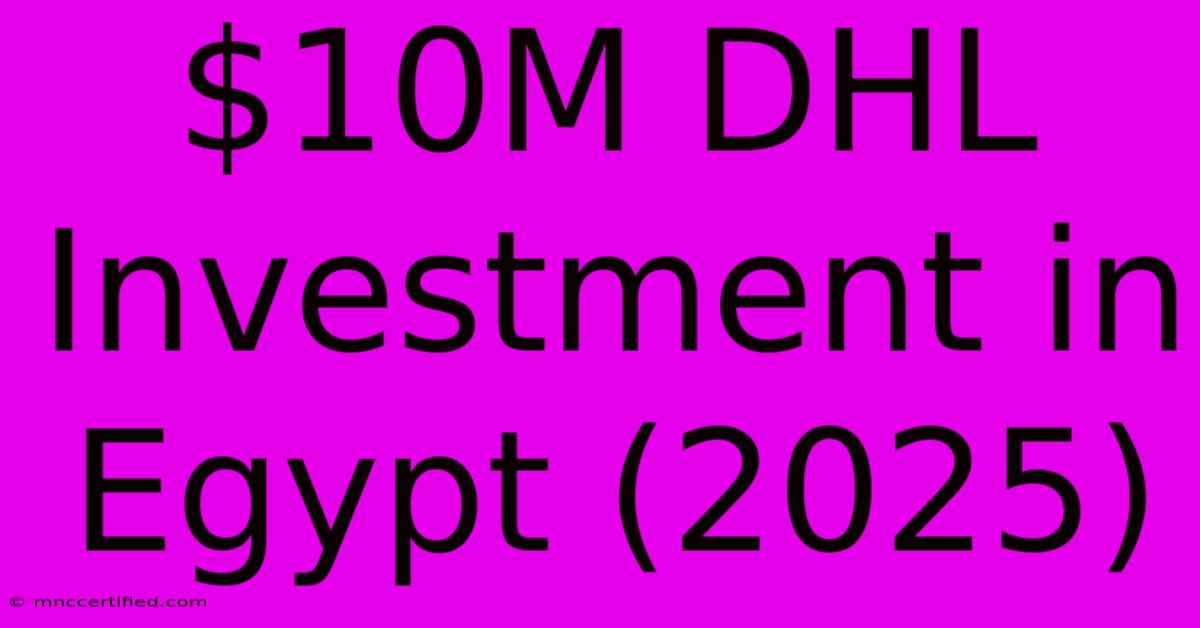 $10M DHL Investment In Egypt (2025)