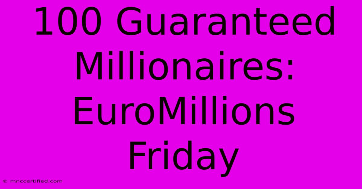 100 Guaranteed Millionaires: EuroMillions Friday