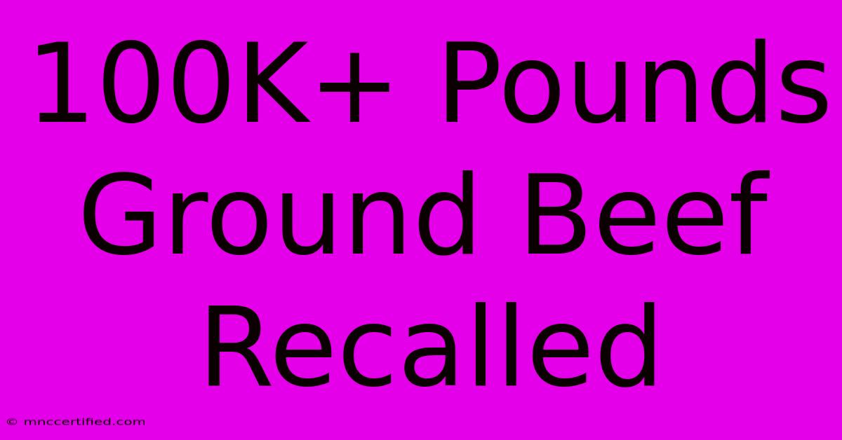 100K+ Pounds Ground Beef Recalled