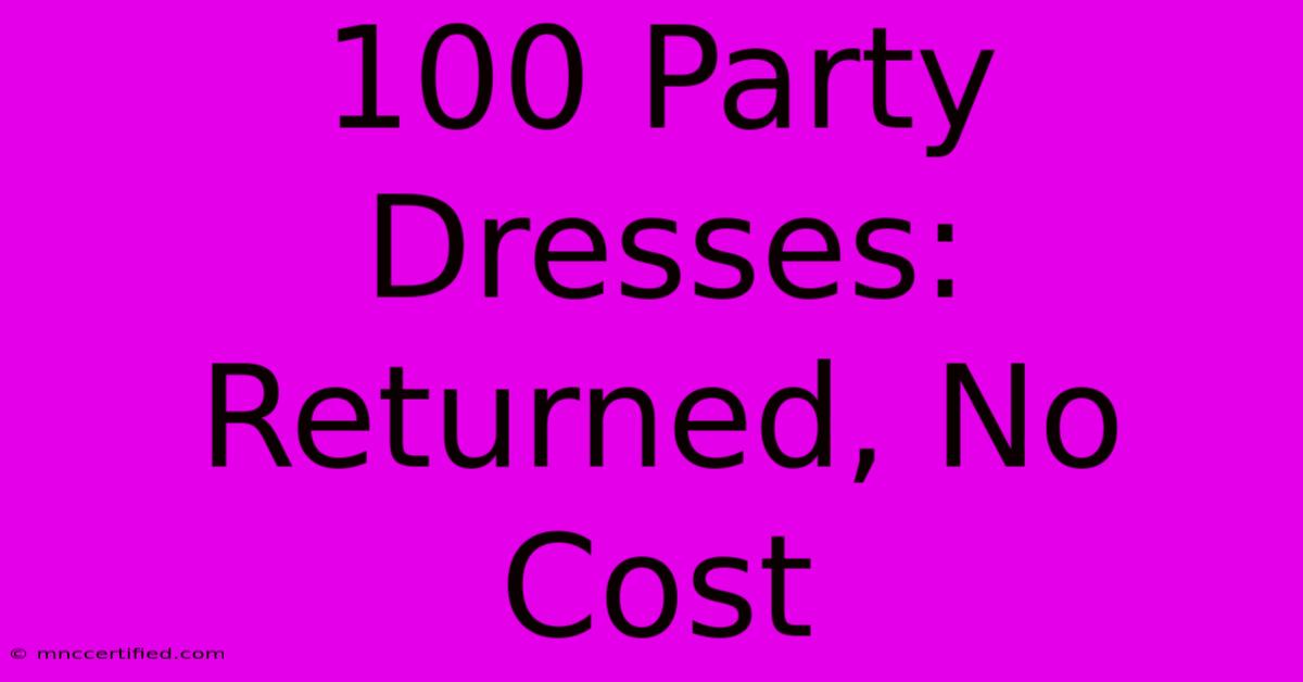 100 Party Dresses:  Returned, No Cost