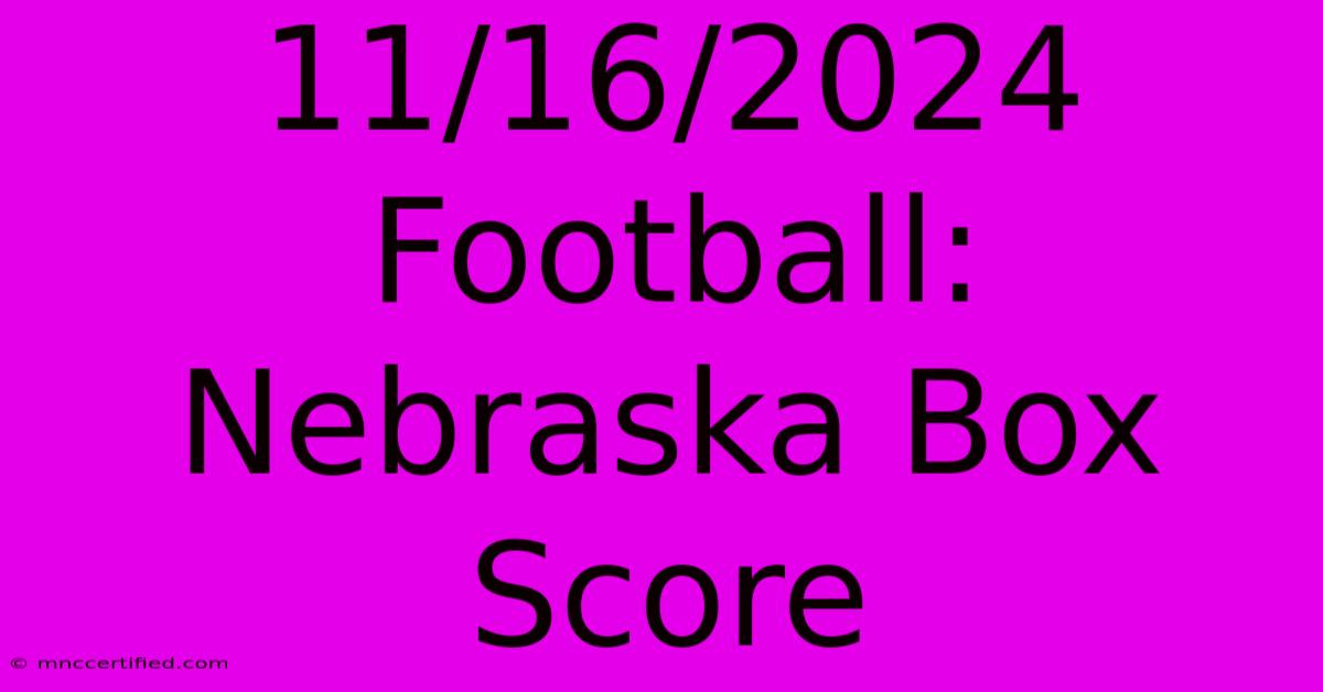 11/16/2024 Football: Nebraska Box Score