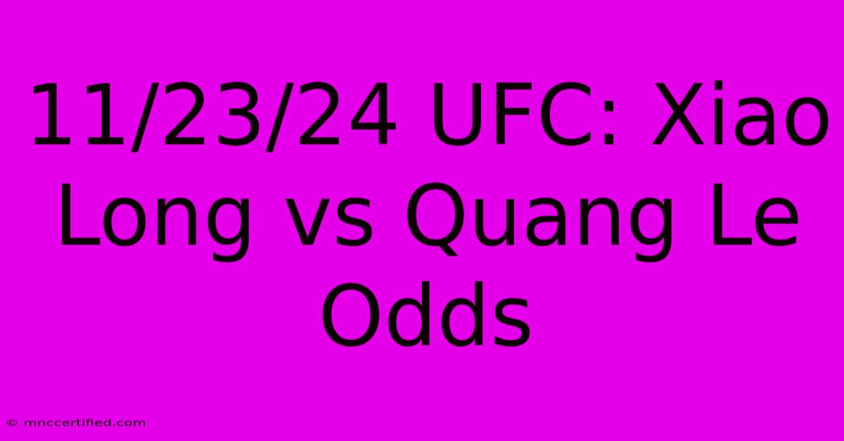 11/23/24 UFC: Xiao Long Vs Quang Le Odds