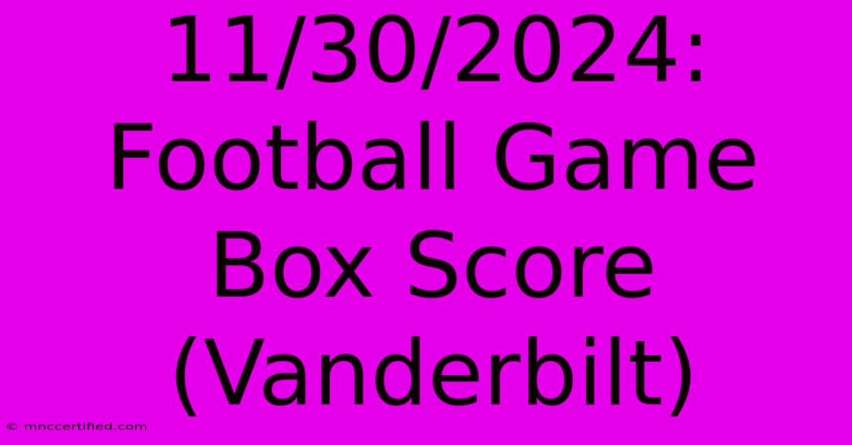 11/30/2024: Football Game Box Score (Vanderbilt)