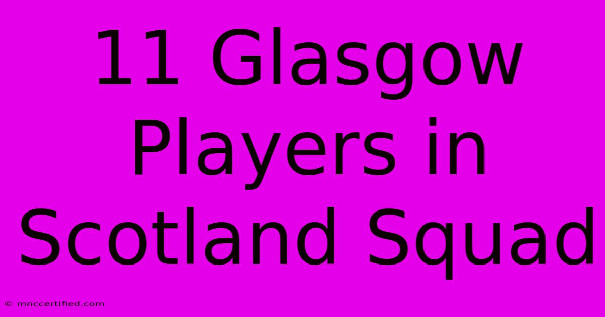 11 Glasgow Players In Scotland Squad