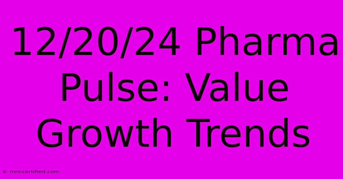 12/20/24 Pharma Pulse: Value Growth Trends