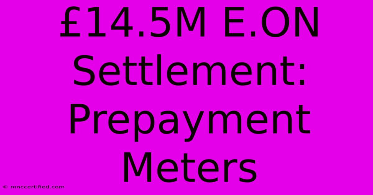 £14.5M E.ON Settlement: Prepayment Meters