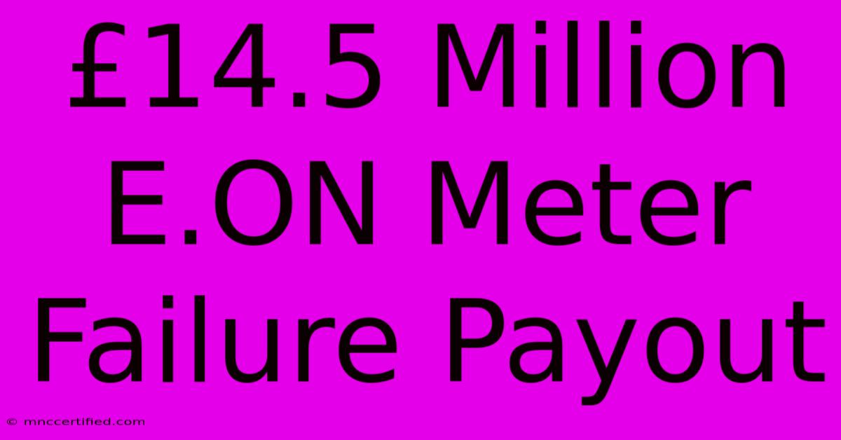 £14.5 Million E.ON Meter Failure Payout