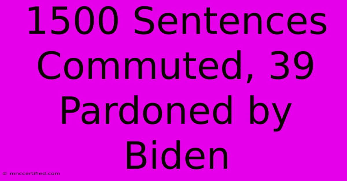 1500 Sentences Commuted, 39 Pardoned By Biden