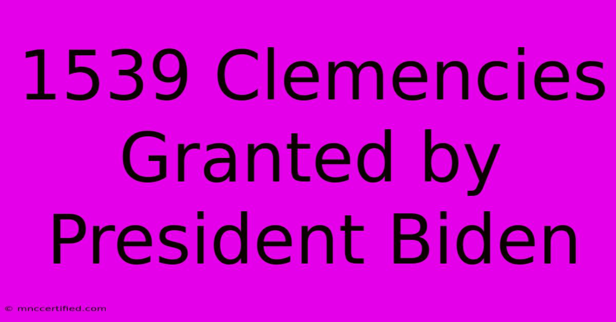 1539 Clemencies Granted By President Biden