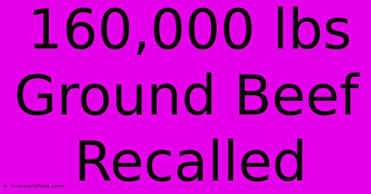 160,000 Lbs Ground Beef Recalled