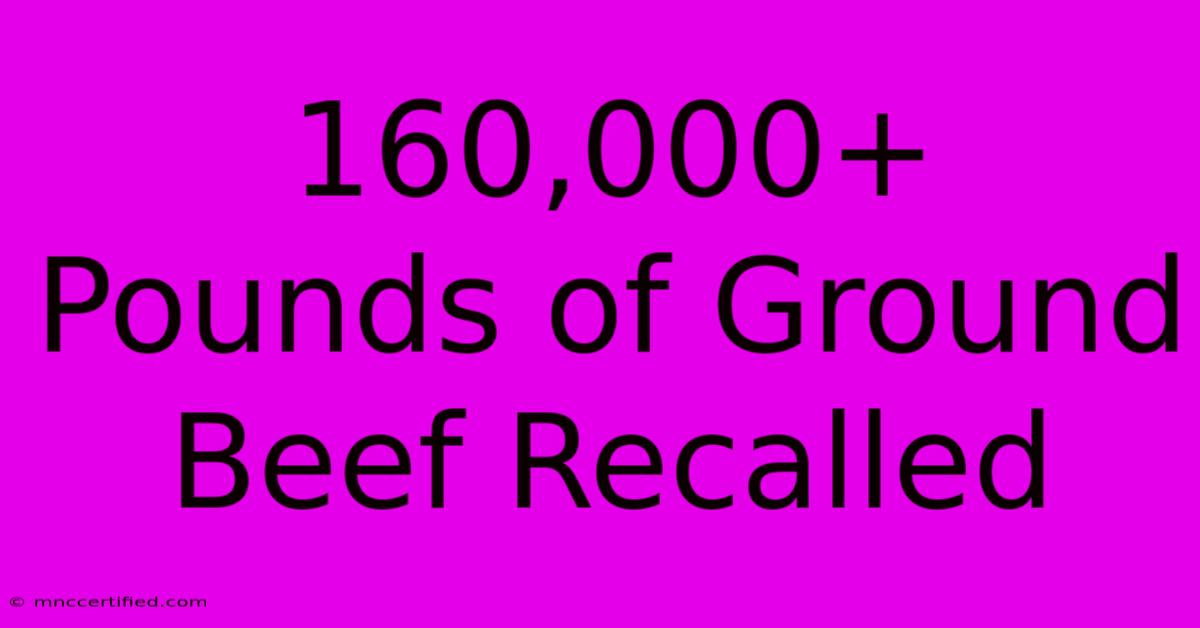 160,000+ Pounds Of Ground Beef Recalled