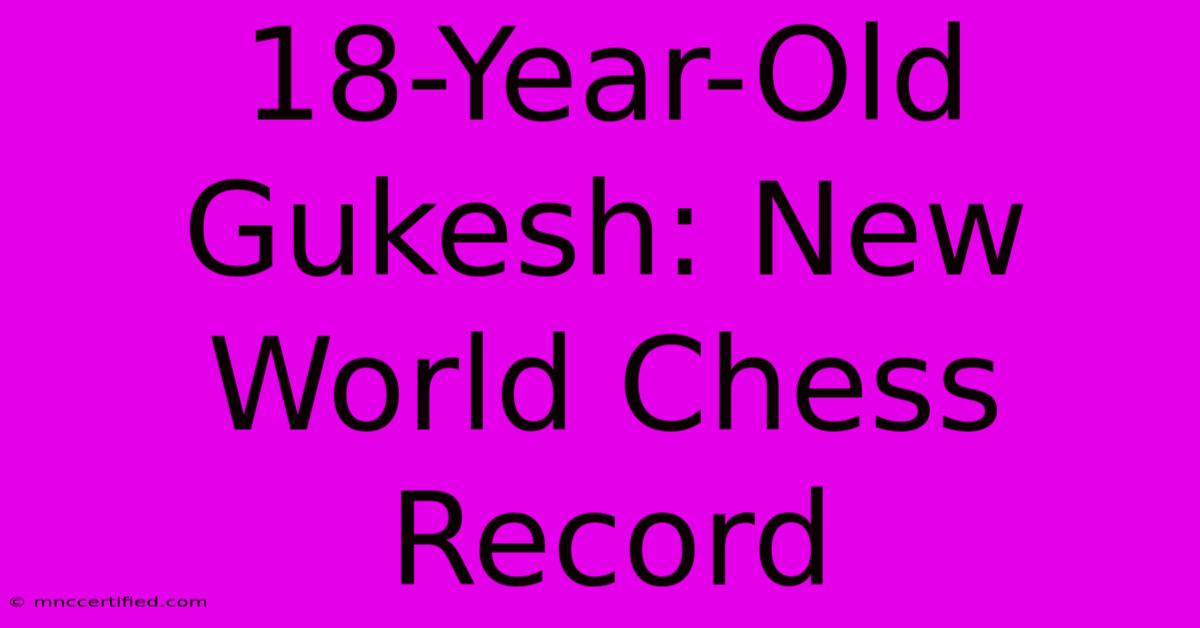 18-Year-Old Gukesh: New World Chess Record