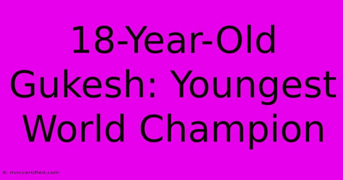 18-Year-Old Gukesh: Youngest World Champion