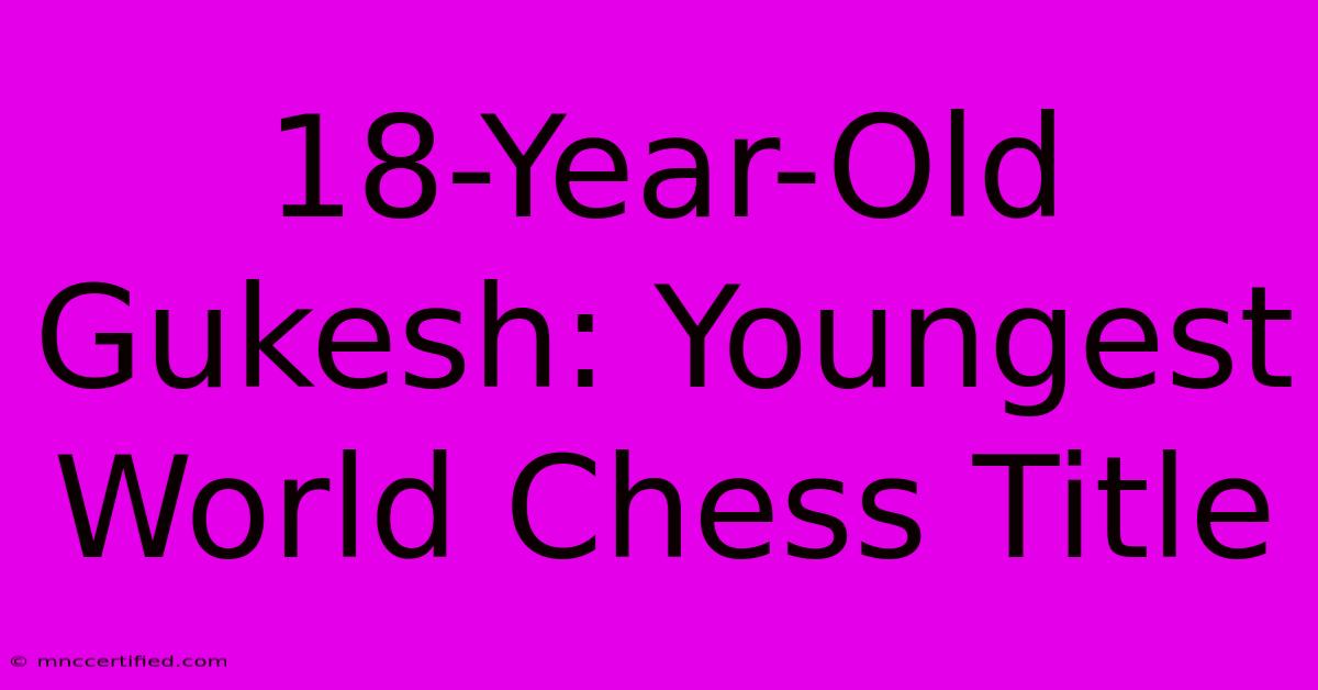 18-Year-Old Gukesh: Youngest World Chess Title