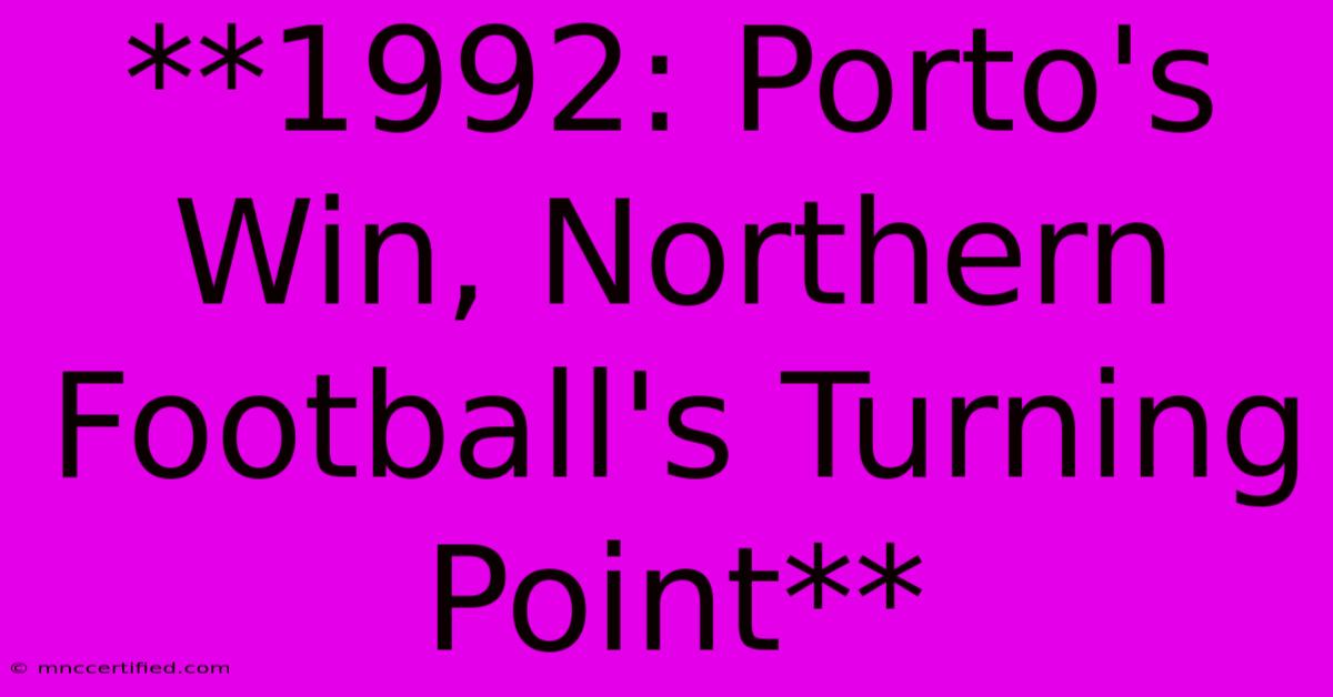 **1992: Porto's Win, Northern Football's Turning Point** 