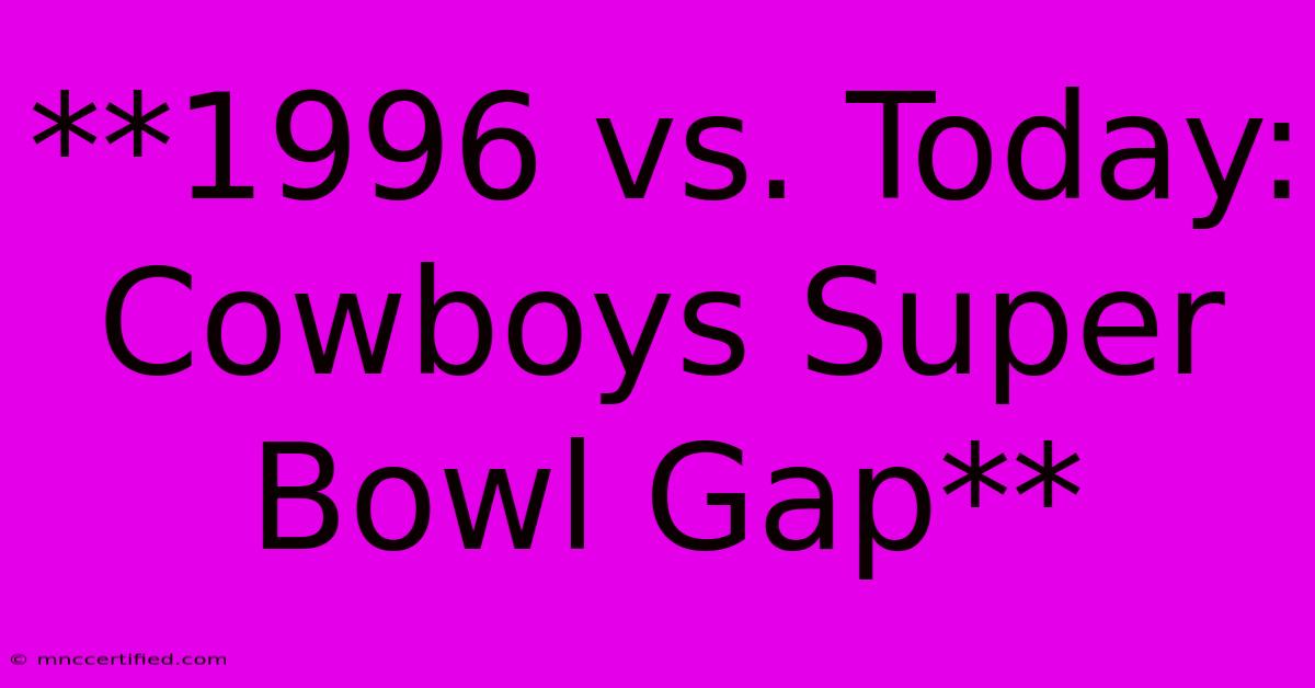 **1996 Vs. Today: Cowboys Super Bowl Gap** 