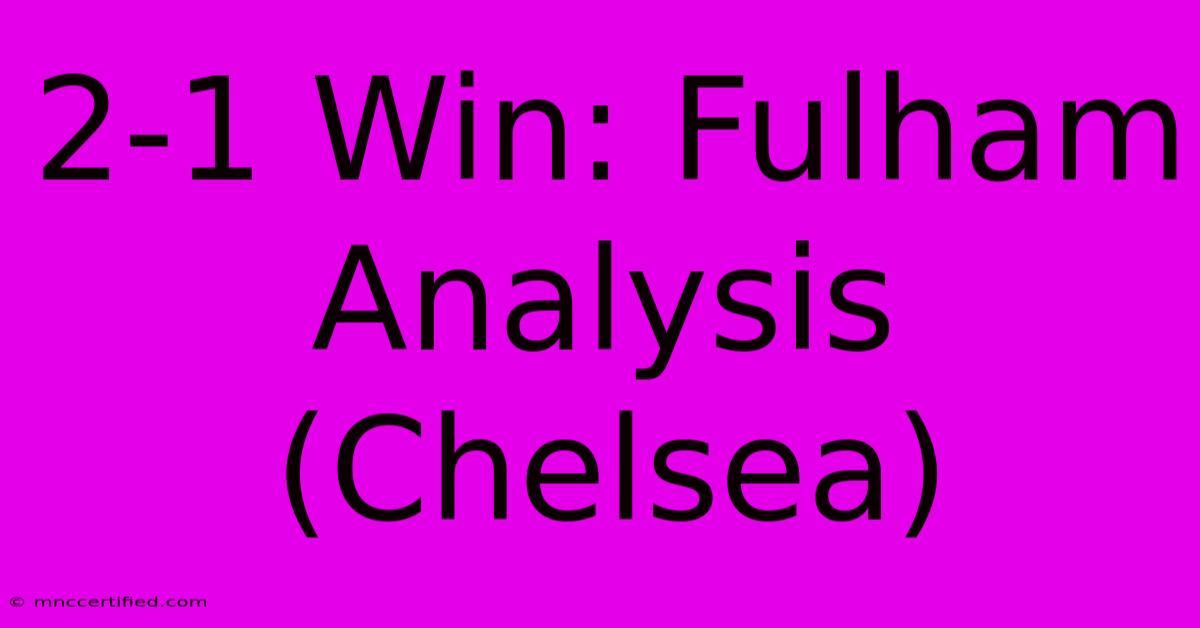 2-1 Win: Fulham Analysis (Chelsea)