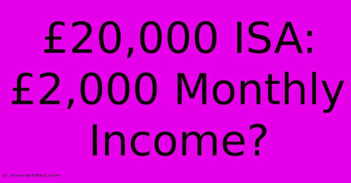 £20,000 ISA: £2,000 Monthly Income?