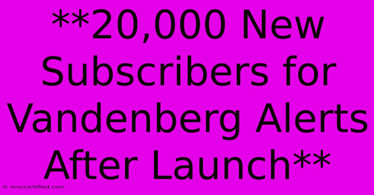 **20,000 New Subscribers For Vandenberg Alerts After Launch** 