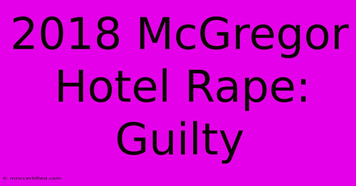 2018 McGregor Hotel Rape: Guilty