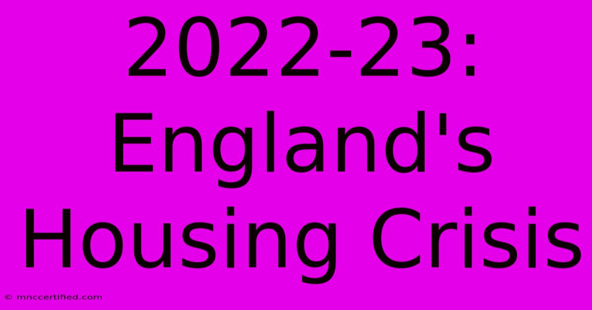 2022-23: England's Housing Crisis