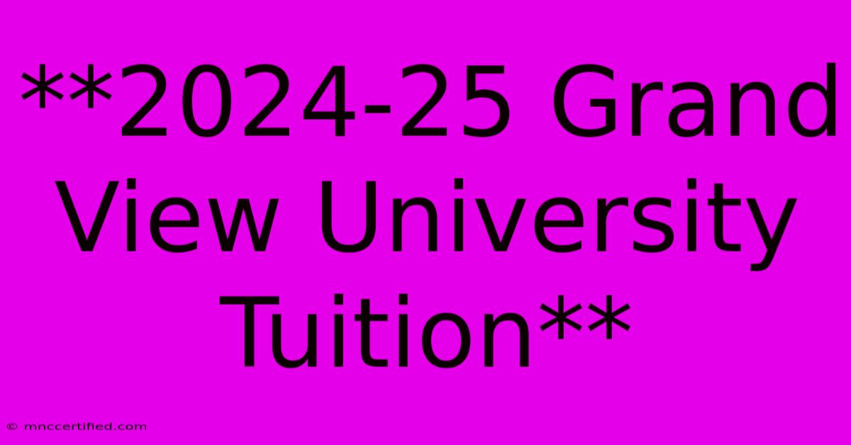 **2024-25 Grand View University Tuition** 