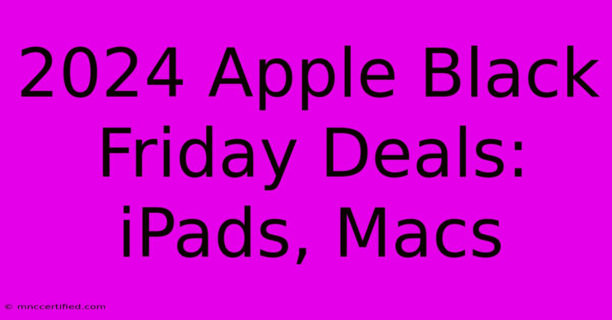 2024 Apple Black Friday Deals: IPads, Macs