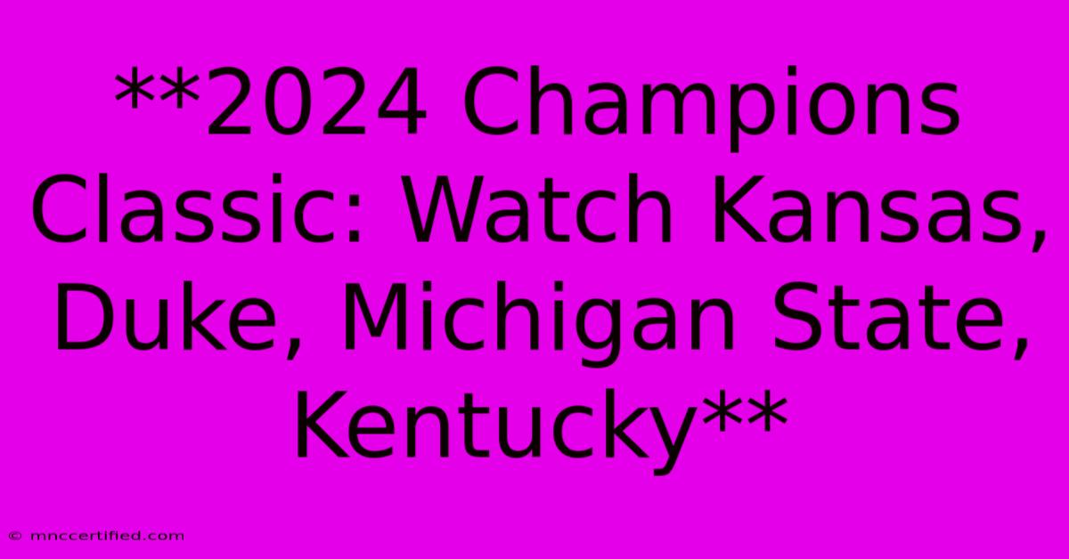 **2024 Champions Classic: Watch Kansas, Duke, Michigan State, Kentucky**