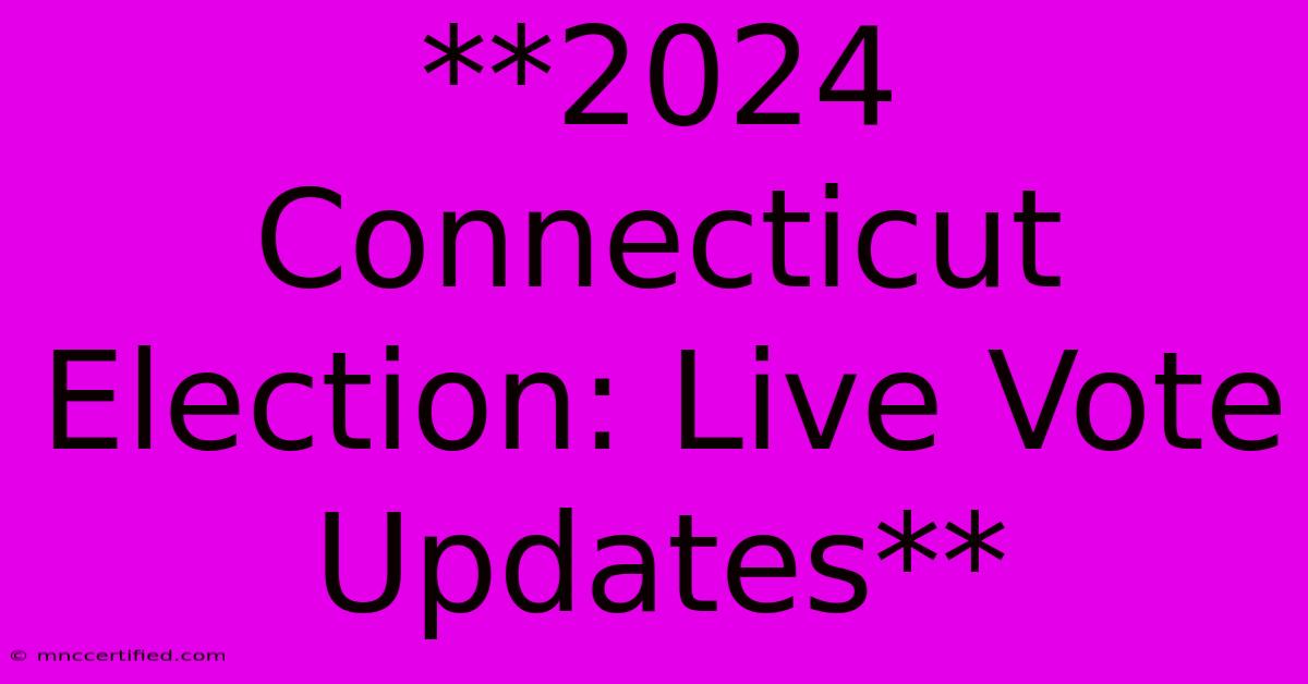 **2024 Connecticut Election: Live Vote Updates**