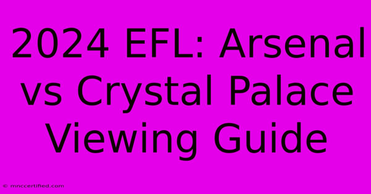 2024 EFL: Arsenal Vs Crystal Palace Viewing Guide