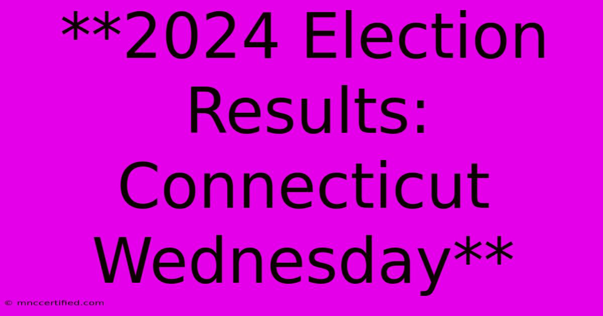 **2024 Election Results: Connecticut Wednesday** 