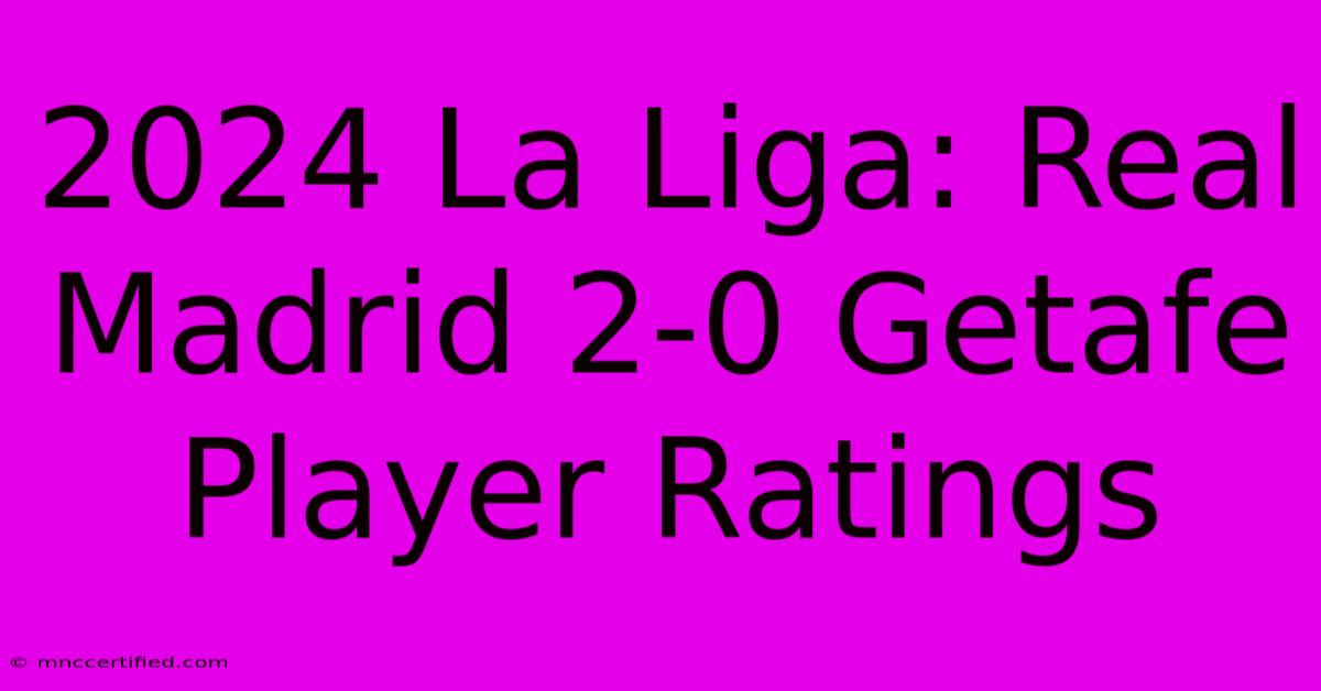 2024 La Liga: Real Madrid 2-0 Getafe Player Ratings