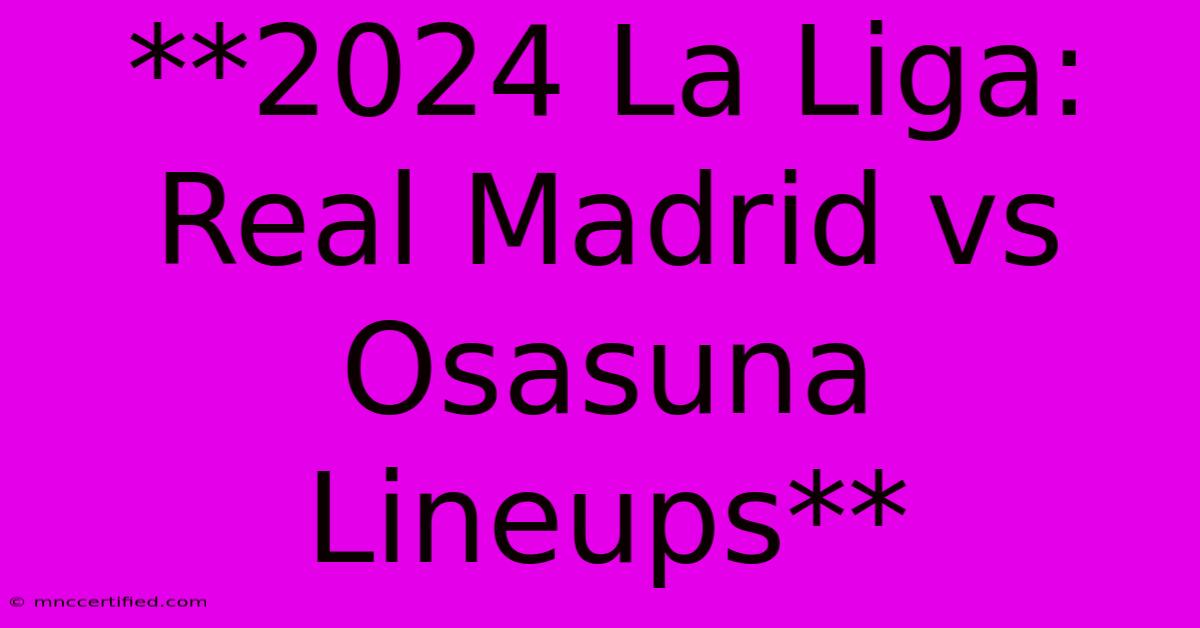 **2024 La Liga: Real Madrid Vs Osasuna Lineups** 