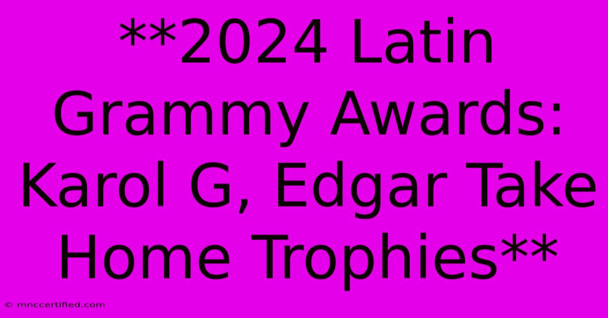 **2024 Latin Grammy Awards: Karol G, Edgar Take Home Trophies** 