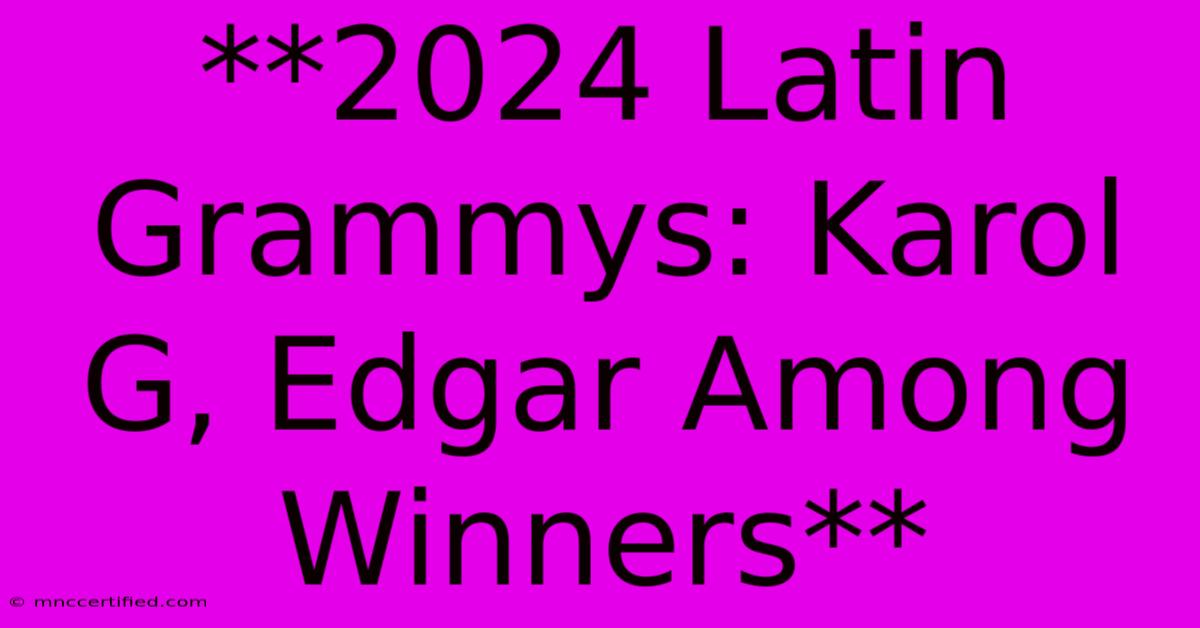 **2024 Latin Grammys: Karol G, Edgar Among Winners** 