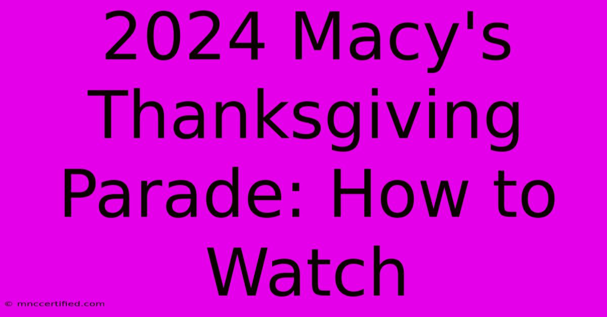 2024 Macy's Thanksgiving Parade: How To Watch