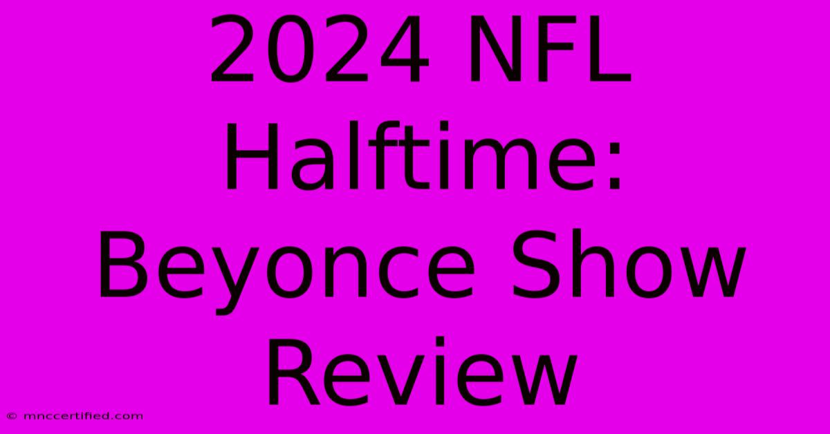 2024 NFL Halftime: Beyonce Show Review