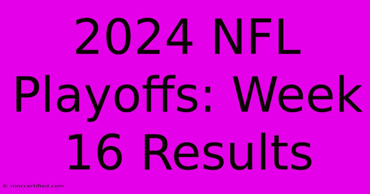 2024 NFL Playoffs: Week 16 Results