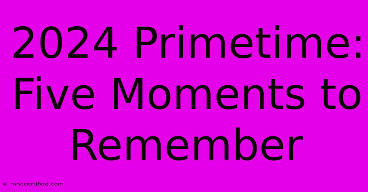 2024 Primetime: Five Moments To Remember