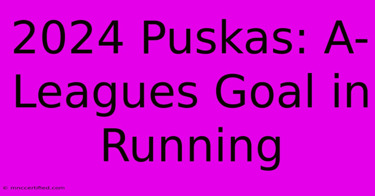 2024 Puskas: A-Leagues Goal In Running