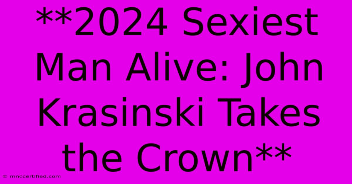 **2024 Sexiest Man Alive: John Krasinski Takes The Crown** 