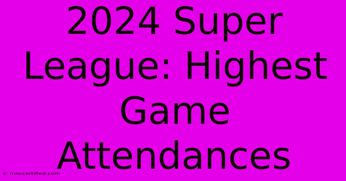 2024 Super League: Highest Game Attendances