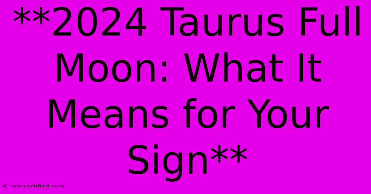 **2024 Taurus Full Moon: What It Means For Your Sign**