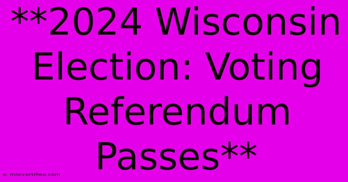 **2024 Wisconsin Election: Voting Referendum Passes**