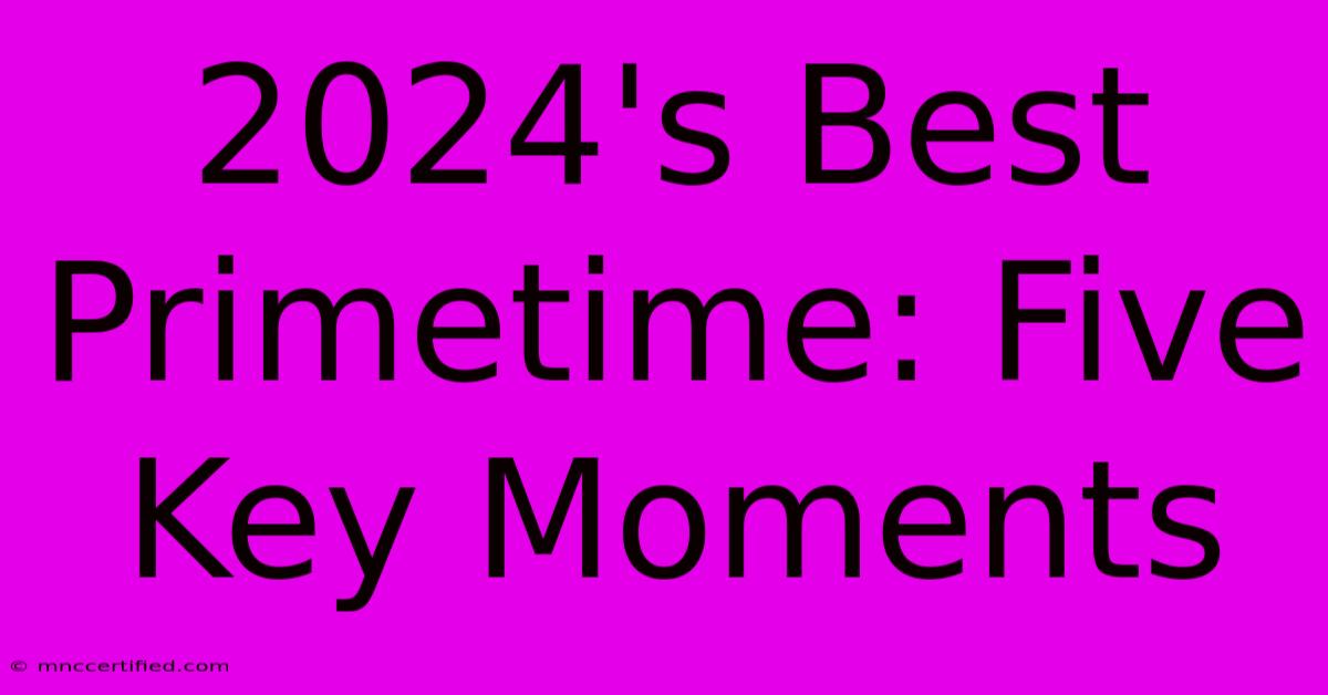 2024's Best Primetime: Five Key Moments