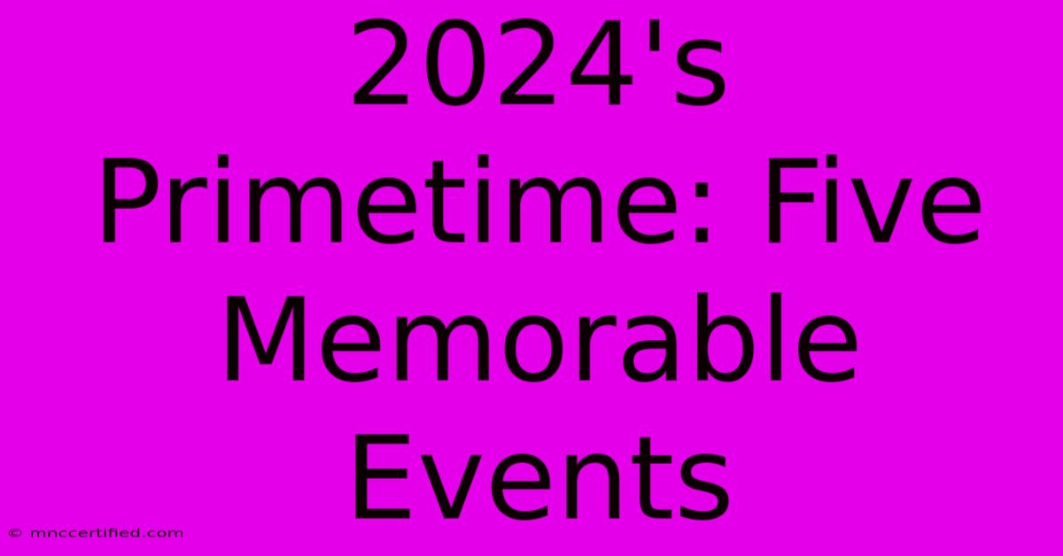 2024's Primetime: Five Memorable Events